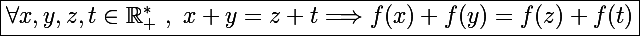 \Large \boxed{\forall x,y,z,t\in\mathbb R_+^*~,~x+y=z+t \Longrightarrow f(x)+f(y)=f(z)+f(t)}